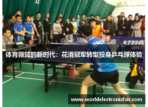 体育领域的新时代：花滑冠军转型投身乒乓球体验