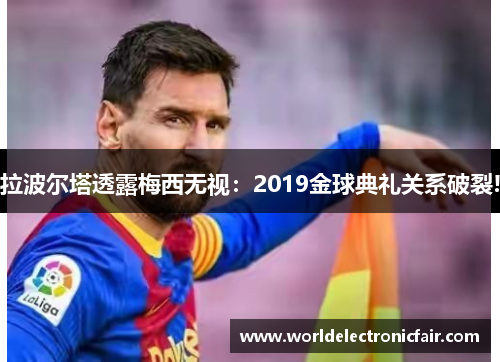 拉波尔塔透露梅西无视：2019金球典礼关系破裂!